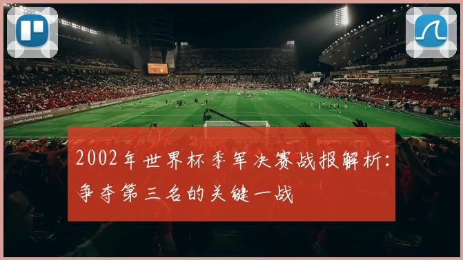 2002年世界杯季军决赛战报解析：争夺第三名的关键一战