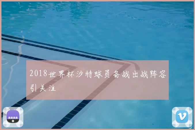 2018世界杯沙特球员备战出战阵容引关注