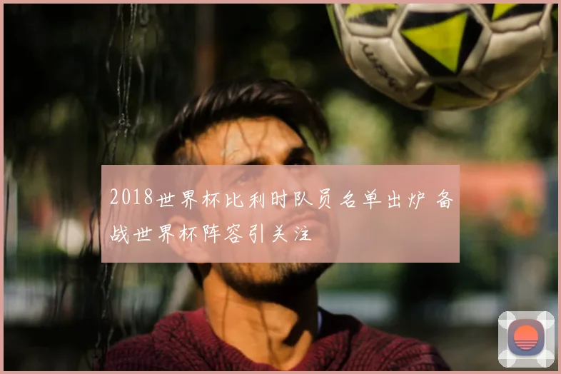 2018世界杯比利时队员名单出炉 备战世界杯阵容引关注