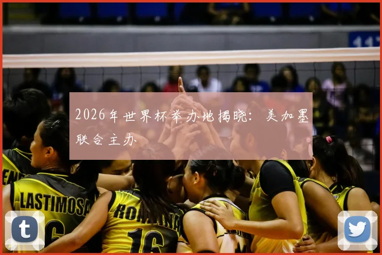 2026年世界杯举办地揭晓：美加墨联合主办
