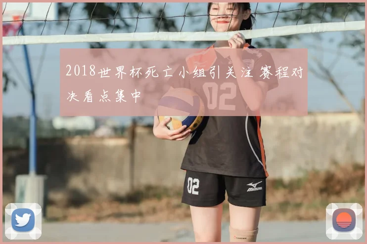2018世界杯死亡小组引关注 赛程对决看点集中