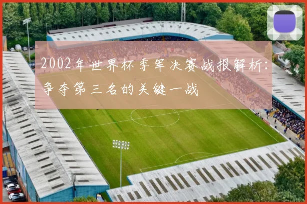 2002年世界杯季军决赛战报解析:争夺第三名的关键一战